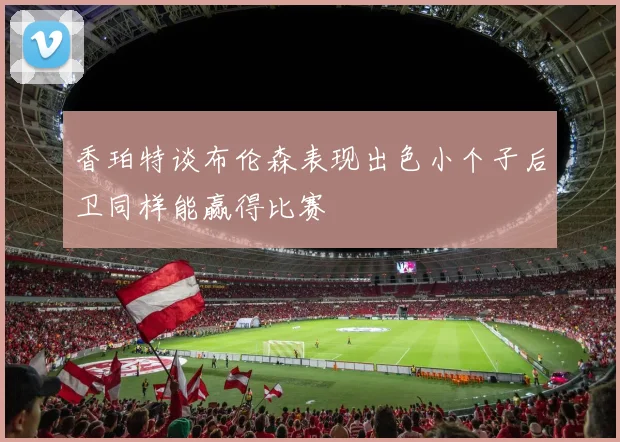 香珀特谈布伦森表现出色小个子后卫同样能赢得比赛