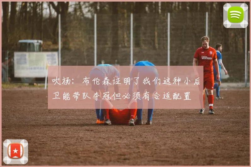 吹杨：布伦森证明了我们这种小后卫能带队夺冠但必须有合适配置