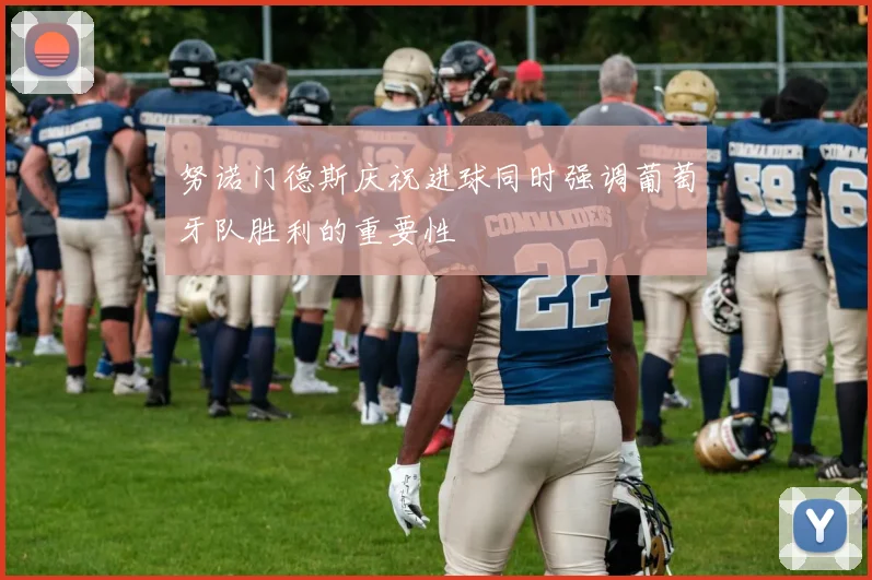 努诺门德斯庆祝进球同时强调葡萄牙队胜利的重要性