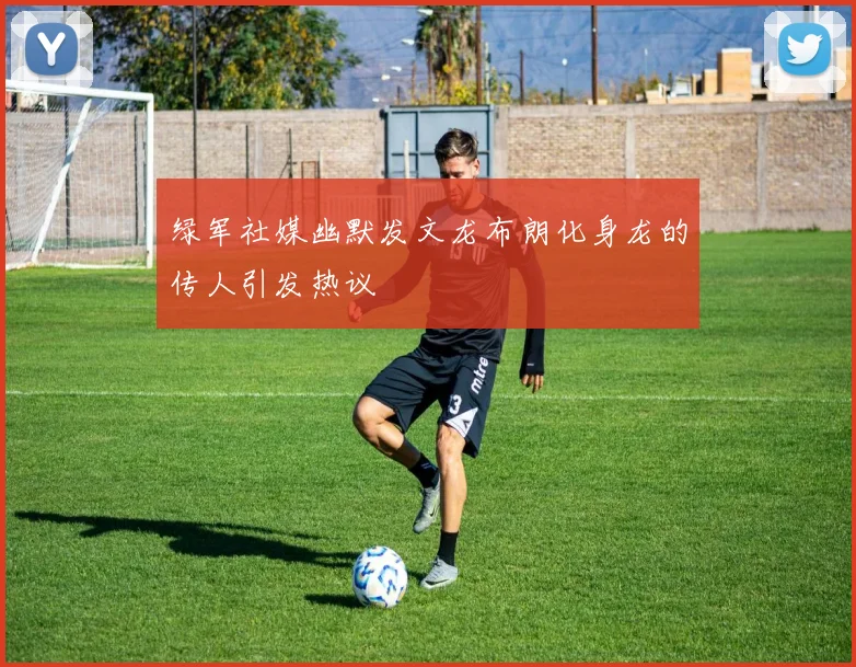 绿军社媒幽默发文龙布朗化身龙的传人引发热议