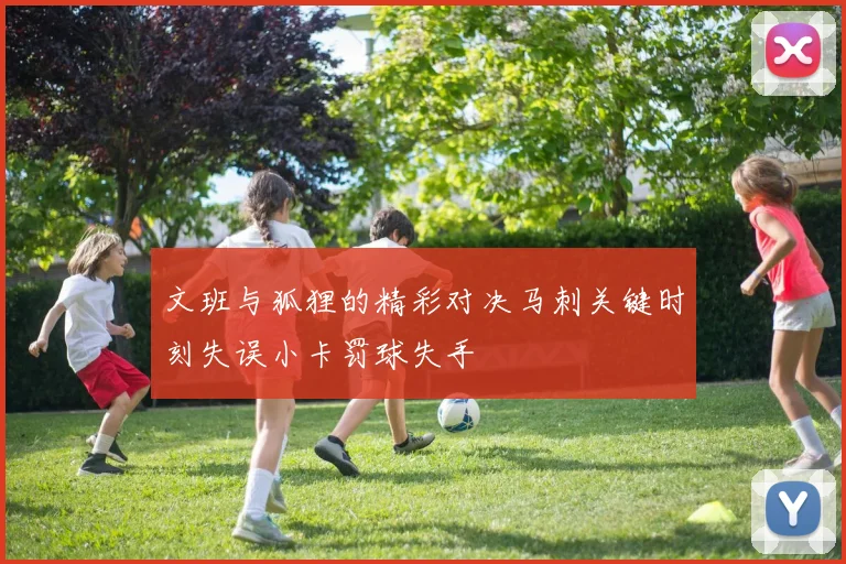 文班与狐狸的精彩对决马刺关键时刻失误小卡罚球失手