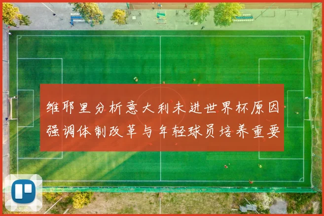 维耶里分析意大利未进世界杯原因强调体制改革与年轻球员培养重要性