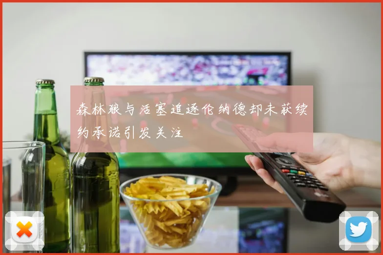 森林狼与活塞追逐伦纳德却未获续约承诺引发关注