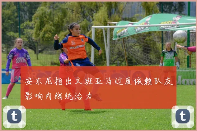 安东尼指出文班亚马过度依赖队友影响内线统治力