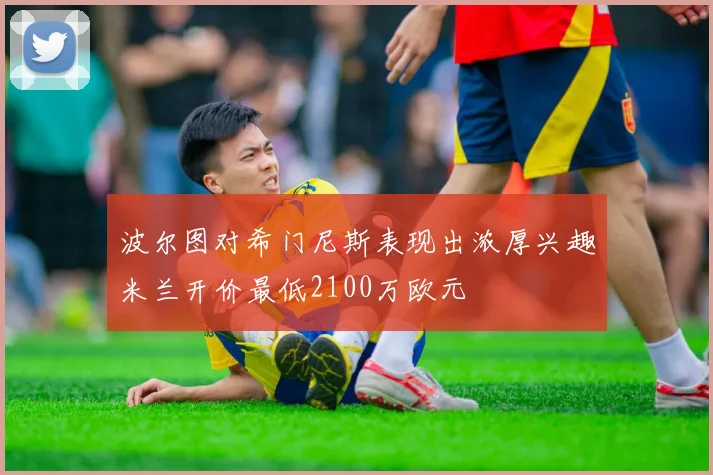 波尔图对希门尼斯表现出浓厚兴趣米兰开价最低2100万欧元