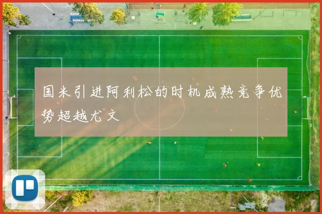 国米引进阿利松的时机成熟竞争优势超越尤文